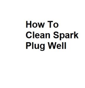 How To Clean Spark Plug Well