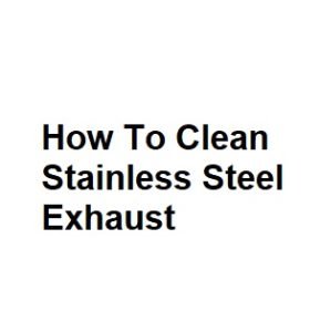 How To Clean Stainless Steel Exhaust