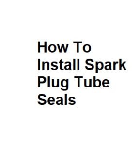 How To Install Spark Plug Tube Seals