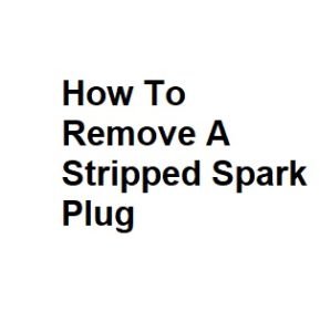 How To Remove A Stripped Spark Plug
