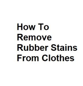 How To Remove Rubber Stains From Clothes