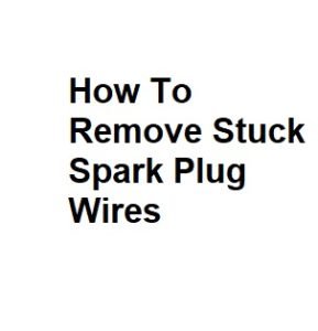 How To Remove Stuck Spark Plug Wires