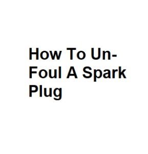 How To Un-Foul A Spark Plug