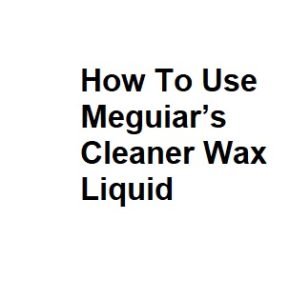 How To Use Meguiar’s Cleaner Wax Liquid
