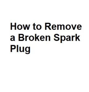 How to Remove a Broken Spark Plug