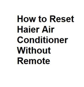 How to Reset Haier Air Conditioner Without Remote