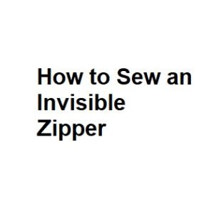 How to Sew an Invisible Zipper