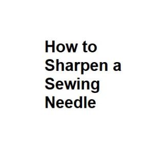 How to Sharpen a Sewing Needle