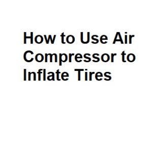 How to Use Air Compressor to Inflate Tires