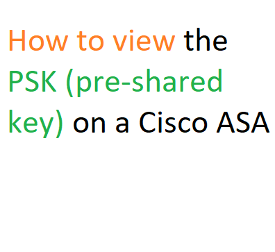 How to view the PSK (pre-shared key) on a Cisco ASA
