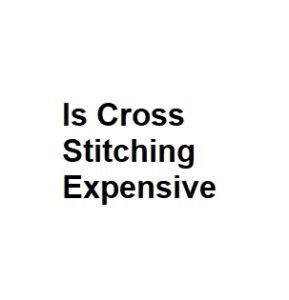 Is Cross Stitching Expensive