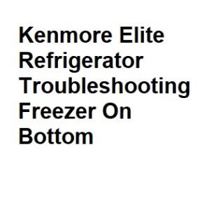 Kenmore Elite Refrigerator Troubleshooting Freezer On Bottom
