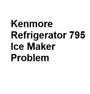 Kenmore Refrigerator 795 Ice Maker Problem