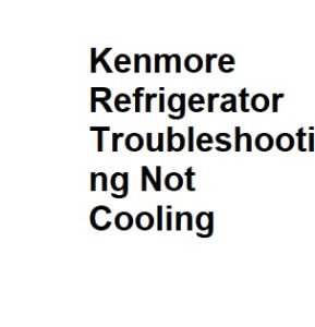 Kenmore Refrigerator Troubleshooting Not Cooling