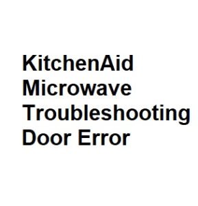 KitchenAid Microwave Troubleshooting Door Error