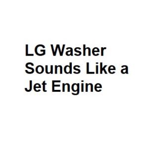 LG Washer Sounds Like a Jet Engine