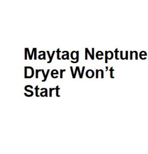 Maytag Neptune Dryer Won’t Start