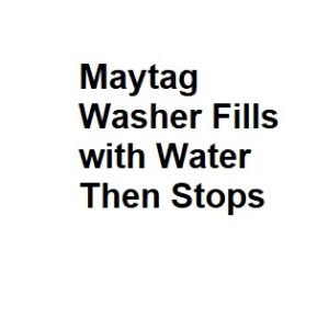 Maytag Washer Fills with Water Then Stops