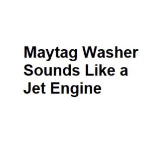 Maytag Washer Sounds Like a Jet Engine