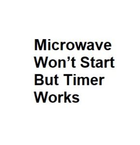 Microwave Won’t Start But Timer Works