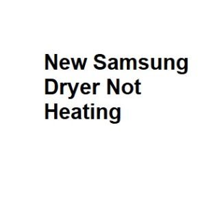 New Samsung Dryer Not Heating