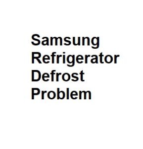 Samsung Refrigerator Defrost Problem