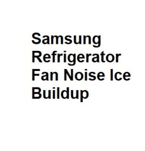 Samsung Refrigerator Fan Noise Ice Buildup