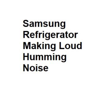 Samsung Refrigerator Making Loud Humming Noise