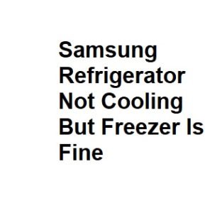 Samsung Refrigerator Not Cooling But Freezer Is Fine