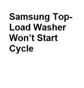 Samsung Top-Load Washer Won’t Start Cycle