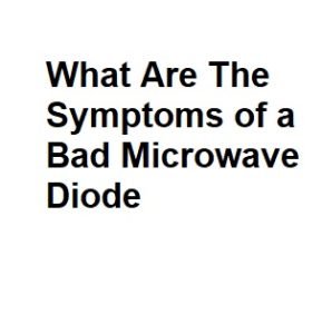 What Are The Symptoms of a Bad Microwave Diode