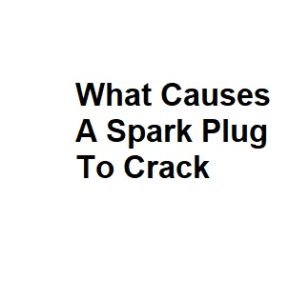 What Causes A Spark Plug To Crack