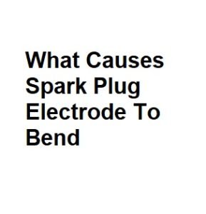 What Causes Spark Plug Electrode To Bend