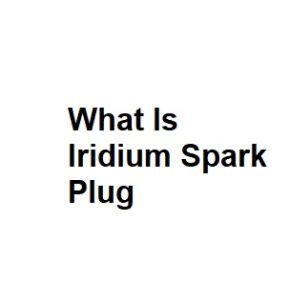 What Is Iridium Spark Plug