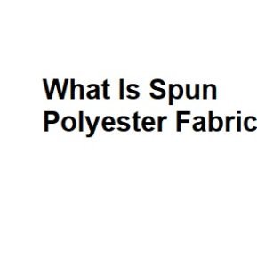 What Is Spun Polyester Fabric
