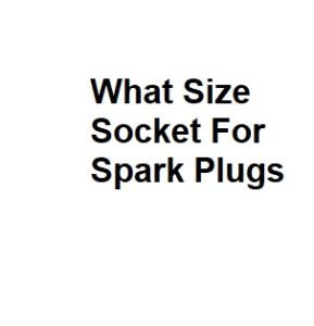 What Size Socket For Spark Plugs
