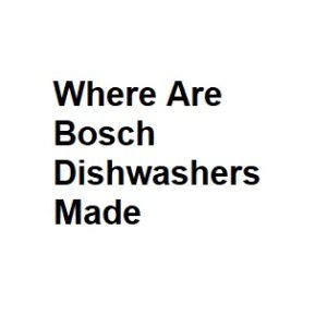 Where Are Bosch Dishwashers Made