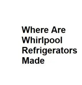 Where Are Whirlpool Refrigerators Made