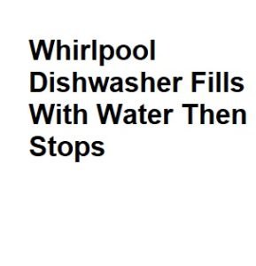 Whirlpool Dishwasher Fills With Water Then Stops