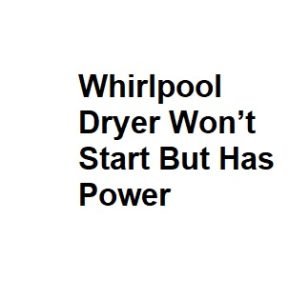 Whirlpool Dryer Won’t Start But Has Power