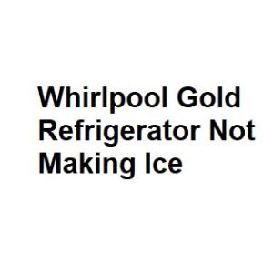 Whirlpool Gold Refrigerator Not Making Ice