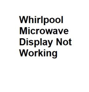 Whirlpool Microwave Display Not Working