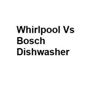 Whirlpool Vs Bosch Dishwasher