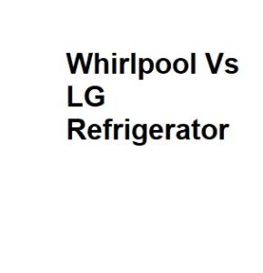 Whirlpool Vs LG Refrigerator