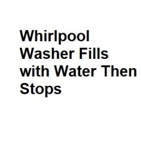 Whirlpool Washer Fills with Water Then Stops