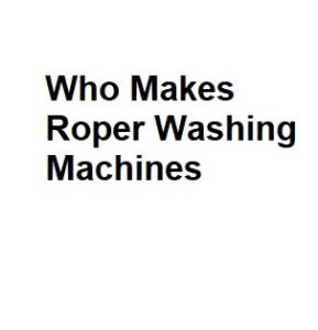 Who Makes Roper Washing Machines