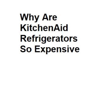 Why Are KitchenAid Refrigerators So Expensive