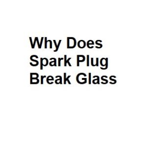 Why Does Spark Plug Break Glass