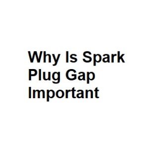 Why Is Spark Plug Gap Important