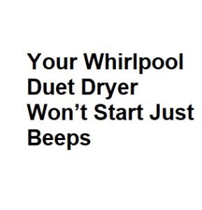 Your Whirlpool Duet Dryer Won’t Start Just Beeps